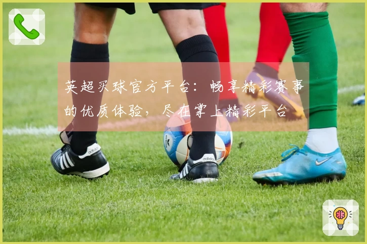 英超买球官方平台：畅享精彩赛事的优质体验，尽在掌上精彩平台