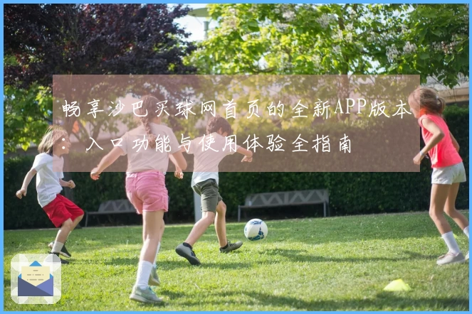 畅享沙巴买球网首页的全新APP版本：入口功能与使用体验全指南