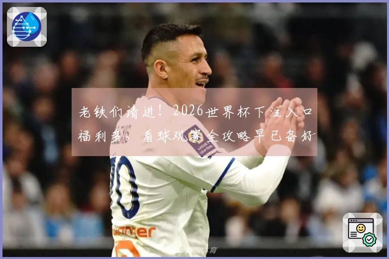 老铁们请进！2026世界杯下注入口福利多，看球观赛全攻略早已备好