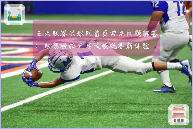 五大联赛买球网首页常见问题解答：助您轻松开启流畅观赛新体验