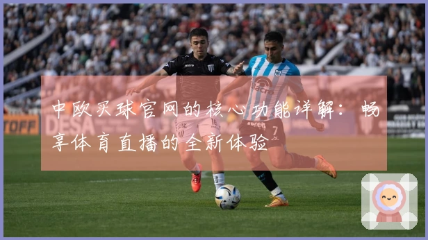 中欧买球官网的核心功能详解：畅享体育直播的全新体验