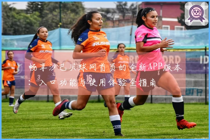 畅享沙巴买球网首页的全新APP版本：入口功能与使用体验全指南