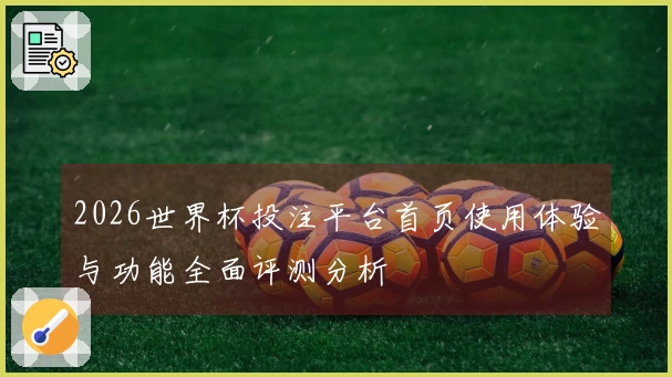 2026世界杯投注平台首页使用体验与功能全面评测分析